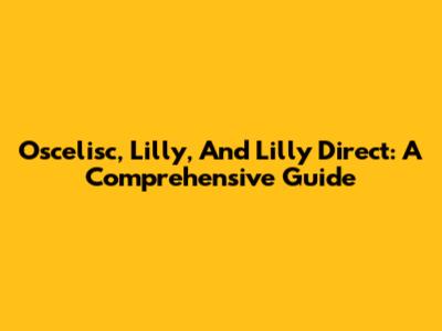 Oscelisc, Lilly, And Lilly Direct: A Comprehensive Guide
