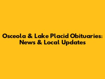 Osceola & Lake Placid Obituaries: News & Local Updates