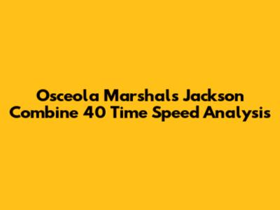 Osceola Marshal's Jackson Combine 40 Time Speed Analysis