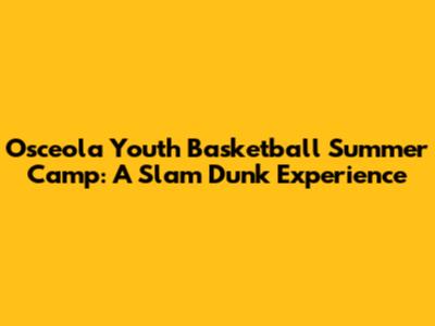 Osceola Youth Basketball Summer Camp: A Slam Dunk Experience