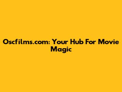 Oscfilms.com: Your Hub For Movie Magic