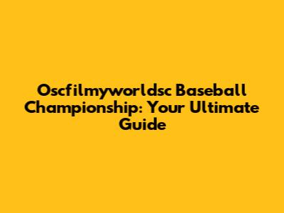 Oscfilmyworldsc Baseball Championship: Your Ultimate Guide