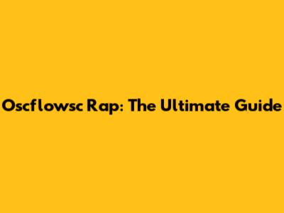 Oscflowsc Rap: The Ultimate Guide