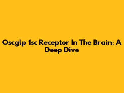 Oscglp 1sc Receptor In The Brain: A Deep Dive