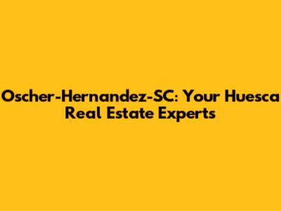 Oscher-Hernandez-SC: Your Huesca Real Estate Experts