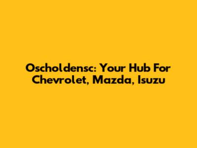 Oscholdensc: Your Hub For Chevrolet, Mazda, Isuzu