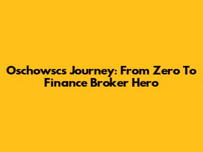 Oschowsc's Journey: From Zero To Finance Broker Hero