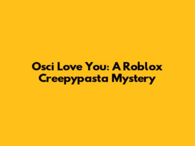 Osci Love You: A Roblox Creepypasta Mystery