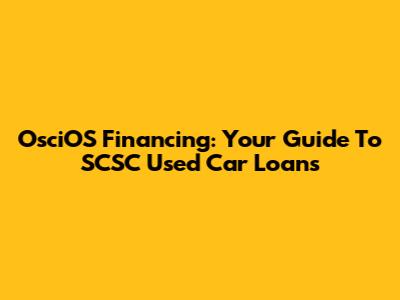 OsciOS Financing: Your Guide To SCSC Used Car Loans