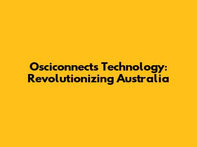 Osciconnects Technology: Revolutionizing Australia
