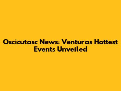 Oscicutasc News: Ventura's Hottest Events Unveiled