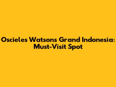 Oscieles Watson's Grand Indonesia: Must-Visit Spot