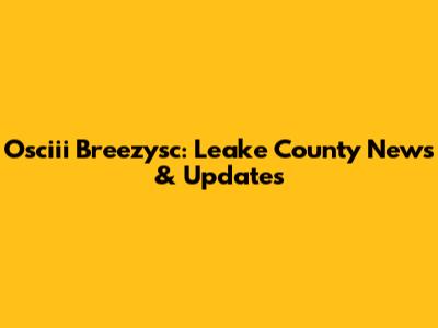 Osciii Breezysc: Leake County News & Updates
