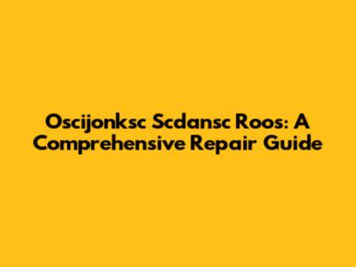 Oscijonksc Scdansc Roos: A Comprehensive Repair Guide
