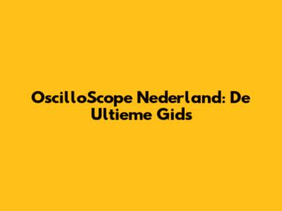 OscilloScope Nederland: De Ultieme Gids