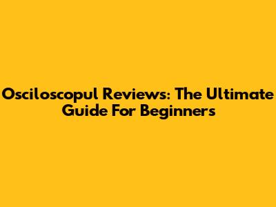 Osciloscopul Reviews: The Ultimate Guide For Beginners