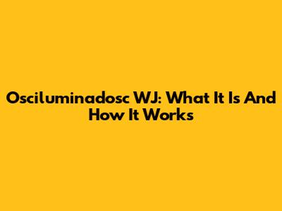 Osciluminadosc WJ: What It Is And How It Works