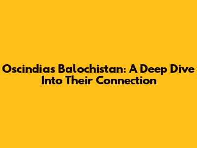 Oscindias Balochistan: A Deep Dive Into Their Connection