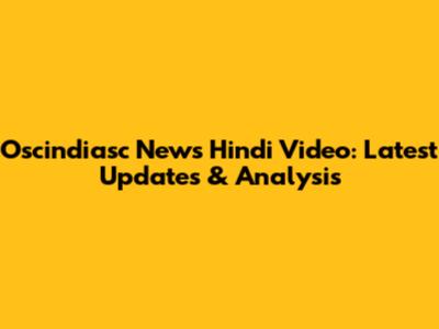 Oscindiasc News Hindi Video: Latest Updates & Analysis