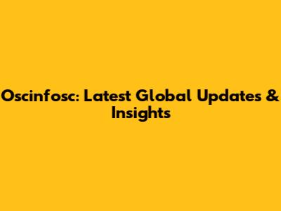 Oscinfosc: Latest Global Updates & Insights