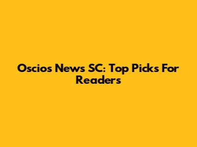 Oscio's News SC: Top Picks For Readers
