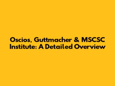 Oscios, Guttmacher & MSCSC Institute: A Detailed Overview