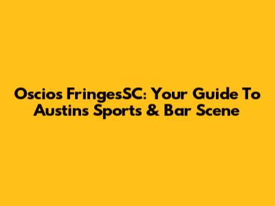 Oscios FringesSC: Your Guide To Austin's Sports & Bar Scene