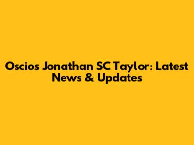 Oscios Jonathan SC Taylor: Latest News & Updates