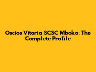 Oscios Vitoria SCSC Mboko: The Complete Profile