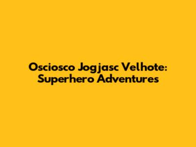 Osciosco Jogjasc Velhote: Superhero Adventures