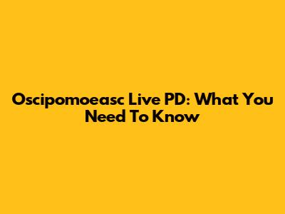 Oscipomoeasc Live PD: What You Need To Know