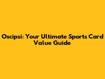 Oscipsi: Your Ultimate Sports Card Value Guide