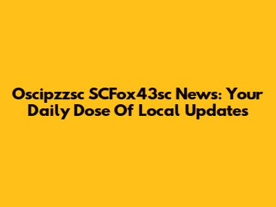 Oscipzzsc SCFox43sc News: Your Daily Dose Of Local Updates