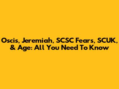 Oscis, Jeremiah, SCSC Fears, SCUK, & Age: All You Need To Know