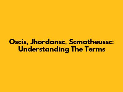 Oscis, Jhordansc, Scmatheussc: Understanding The Terms