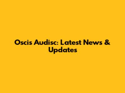Oscis Audisc: Latest News & Updates