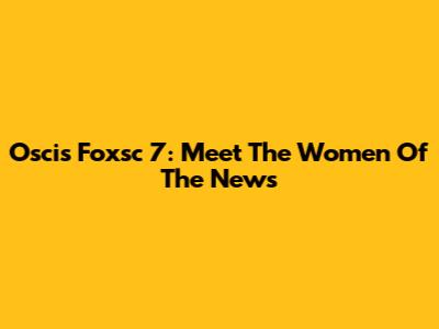Oscis Foxsc 7: Meet The Women Of The News