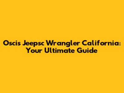 Oscis Jeepsc Wrangler California: Your Ultimate Guide