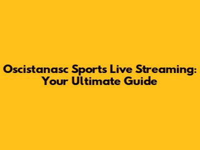 Oscistanasc Sports Live Streaming: Your Ultimate Guide