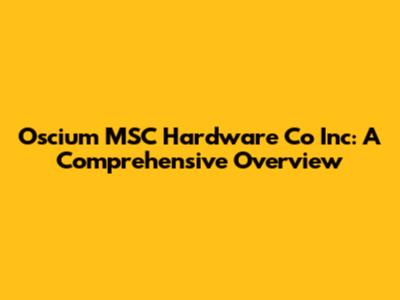Oscium MSC Hardware Co Inc: A Comprehensive Overview