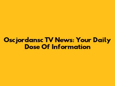 Oscjordansc TV News: Your Daily Dose Of Information