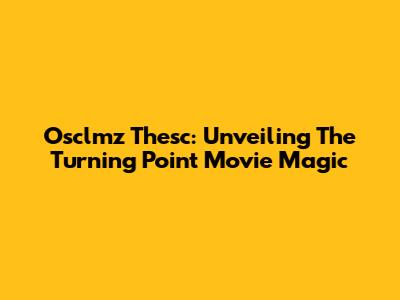 Osclmz Thesc: Unveiling The Turning Point Movie Magic