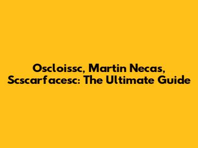 Oscloissc, Martin Necas, Scscarfacesc: The Ultimate Guide