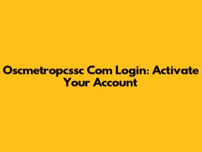Oscmetropcssc Com Login: Activate Your Account