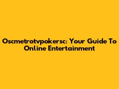 Oscmetrotvpokersc: Your Guide To Online Entertainment
