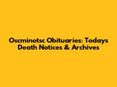 Oscminotsc Obituaries: Today's Death Notices & Archives