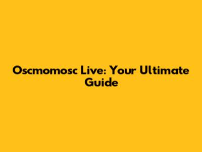 Oscmomosc Live: Your Ultimate Guide