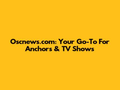 Oscnews.com: Your Go-To For Anchors & TV Shows