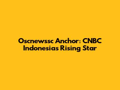 Oscnewssc Anchor: CNBC Indonesia's Rising Star