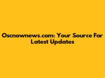 Oscnownews.com: Your Source For Latest Updates